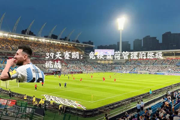 39天赛期：竞技负荷管理的终极挑战