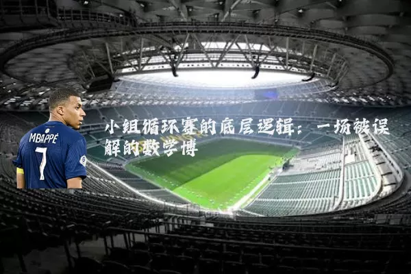 小组循环赛的底层逻辑：一场被误解的数学博弈