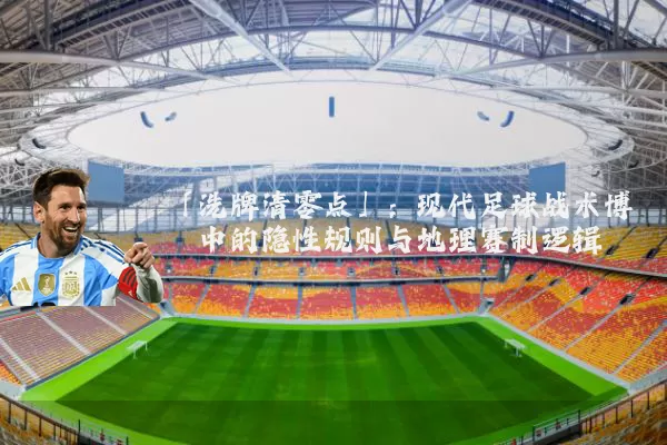 「洗牌清零点」:现代足球战术博弈中的隐性规则与地理赛制逻辑