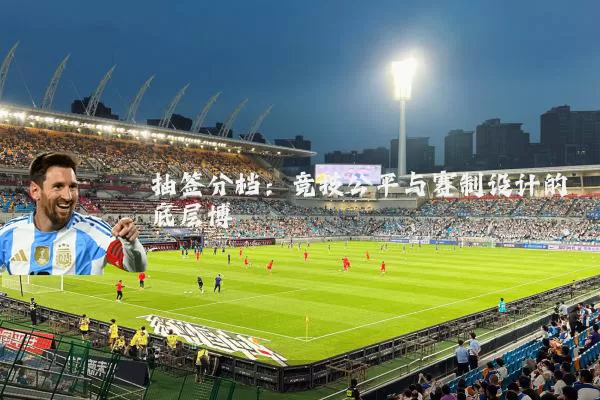 抽签分档:竞技公平与赛制设计的底层博弈