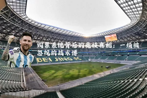 购票系统背后的竞技真相:一场被忽视的战术博弈