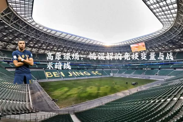 高原球场:被误解的竞技变量与战术暗线