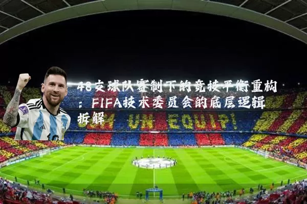 48支球队赛制下的竞技平衡重构:FIFA技术委员会的底层逻辑拆解