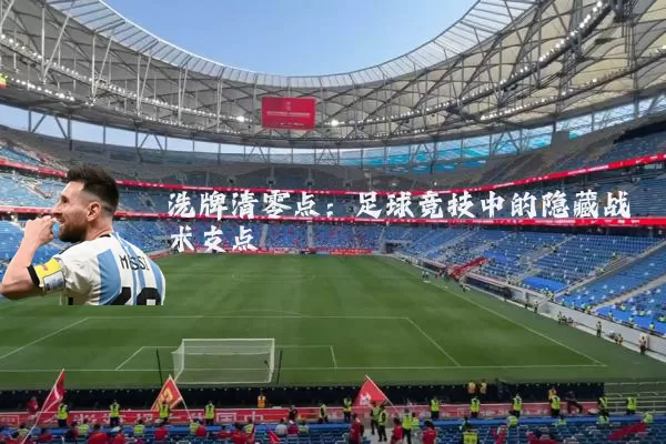 洗牌清零点:足球竞技中的隐藏战术支点