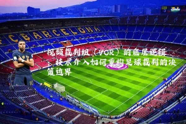 视频裁判组(VOR)的底层逻辑:技术介入如何重构足球裁判的决策边界