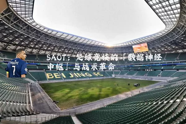 SAOT:足球竞技的「数据神经中枢」与战术革命