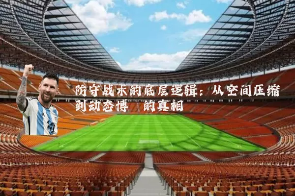 防守战术的底层逻辑:从空间压缩到动态博弈的真相