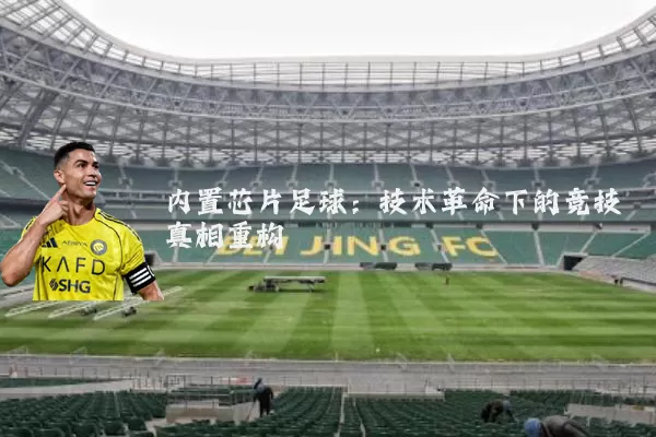 内置芯片足球:技术革命下的竞技真相重构