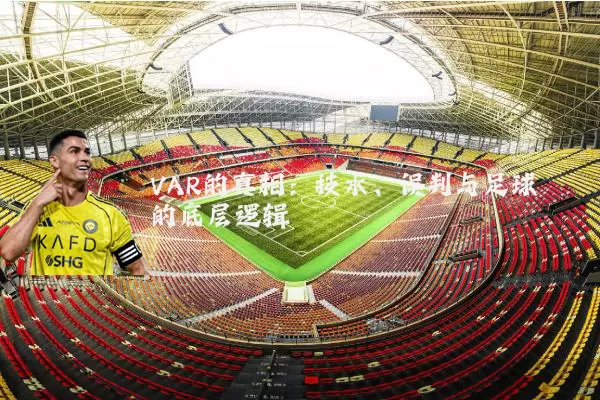 VAR的真相：技术、误判与足球的底层逻辑