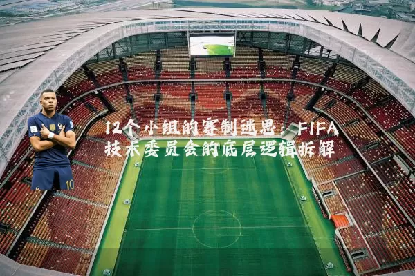 12个小组的赛制迷思：FIFA技术委员会的底层逻辑拆解