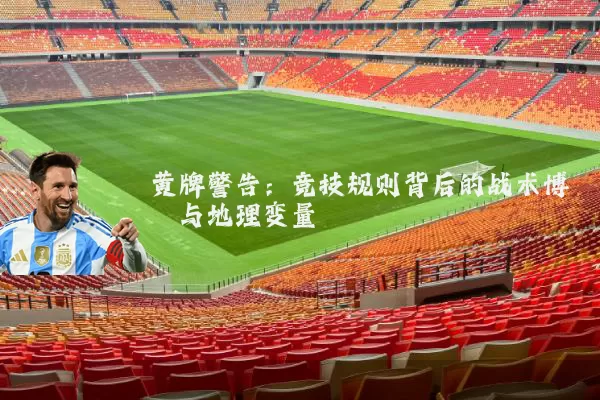 黄牌警告：竞技规则背后的战术博弈与地理变量
