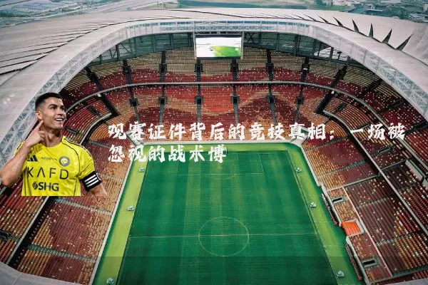 观赛证件背后的竞技真相：一场被忽视的战术博弈