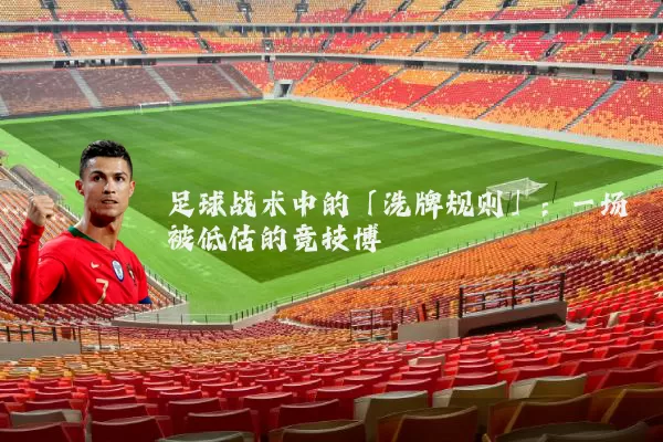 足球战术中的「洗牌规则」：一场被低估的竞技博弈