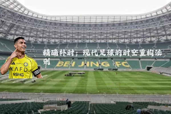 精确补时:现代足球的时空重构法则