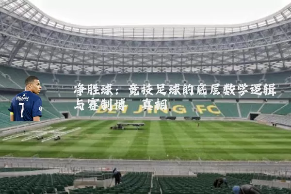 净胜球:竞技足球的底层数学逻辑与赛制博弈真相