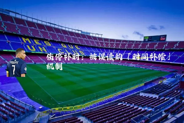 伤停补时：被误读的「时间补偿」机制