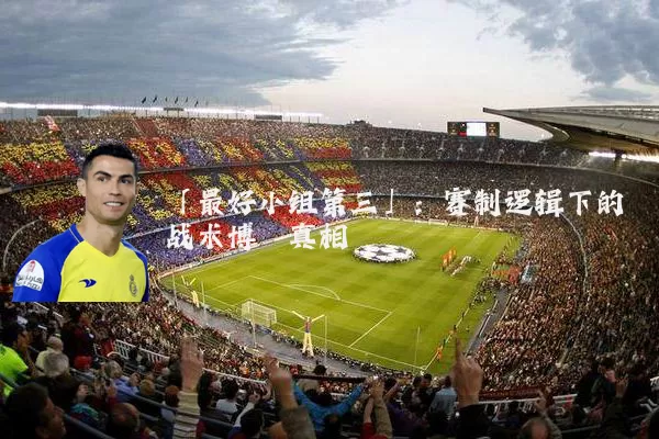 「最好小组第三」:赛制逻辑下的战术博弈真相