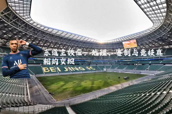 东道主效应:地理、赛制与竞技真相的交织