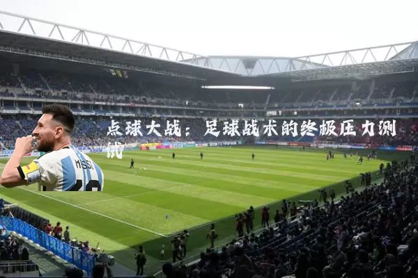 点球大战:足球战术的终极压力测试