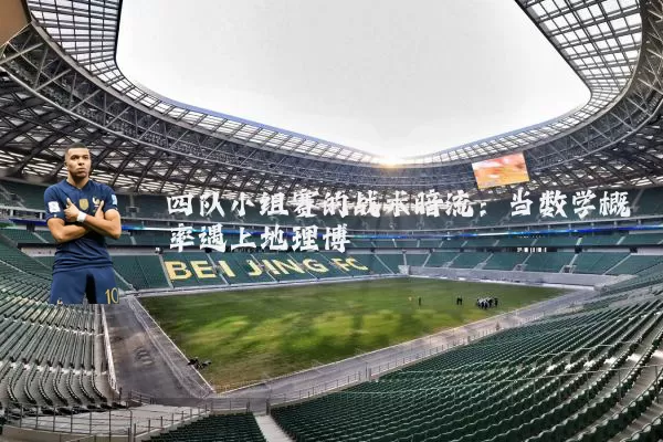 四队小组赛的战术暗流:当数学概率遇上地理博弈