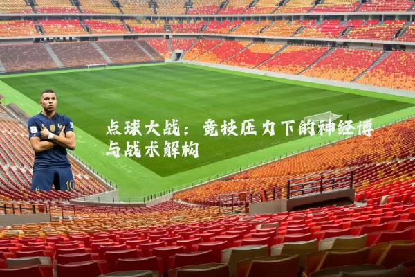 点球大战：竞技压力下的神经博弈与战术解构