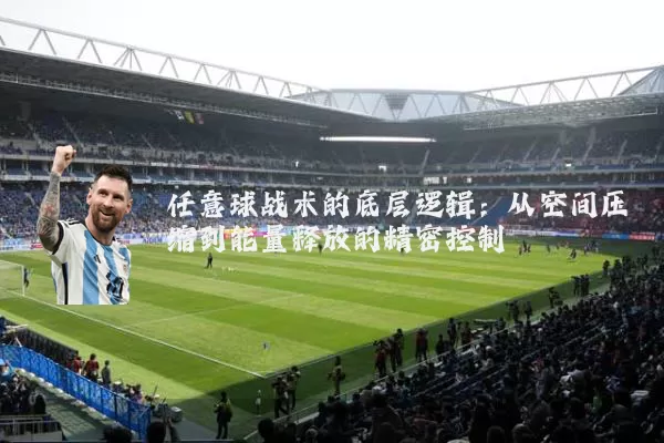 任意球战术的底层逻辑：从空间压缩到能量释放的精密控制
